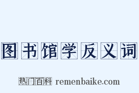 图书馆学反义词是什么意思的图片